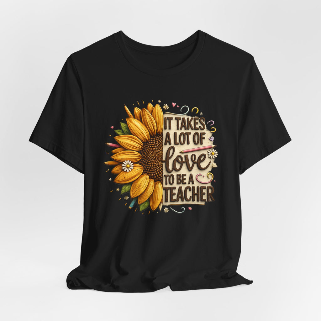 It Takes a Lot of Love to Be a Teacher Sunflower Teacher Tee